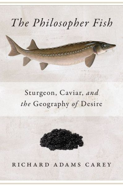 Cover for Richard Adams Carey · The Philosopher Fish: Sturgeon, Caviar, and the Geography of Desire (Paperback Book) [New edition] (2024)