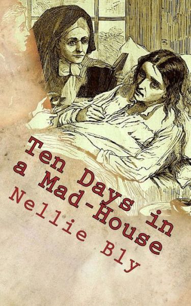 Ten Days in a Mad-House - Nellie Bly - Kirjat - Createspace Independent Publishing Platf - 9781717312389 - keskiviikko 25. huhtikuuta 2018