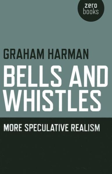 Bells and Whistles – More Speculative Realism - Graham Harman - Books - Collective Ink - 9781782790389 - November 29, 2013