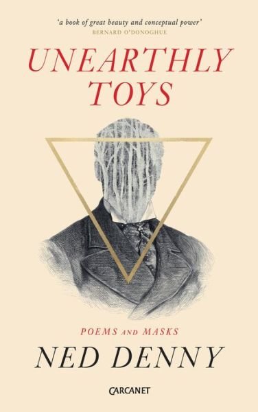Unearthly Toys: Poems and Masks - Ned Denny - Bøger - Carcanet Press Ltd - 9781784105389 - 15. april 2018