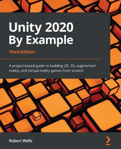 Cover for Robert Wells · Unity 2020 By Example: A project-based guide to building 2D, 3D, augmented reality, and virtual reality games from scratch, 3rd Edition (Paperback Book) [3 Revised edition] (2020)