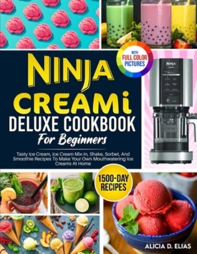 Cover for Alicia D Elias · Ninja CREAMI Deluxe Cookbook For Beginners: 1500-Day Tasty Ice Cream, Ice Cream Mix-In, Shake, Sorbet, And Smoothie Recipes To Make Your Own Mouthwatering Ice Creams At Home (Paperback Book) (2023)