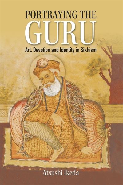 Cover for Atsushi Ikeda · Portraying the Guru: Art, Devotion and Identity in Sikhism (Hardcover Book) (2024)