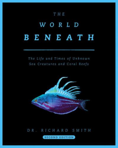 Cover for Smith, Dr. Richard, Jr., GISP · The World Beneath: The Life and Times of Unknown Sea Creatures and Coral Reefs (Hardcover Book) [2 New edition] (2025)