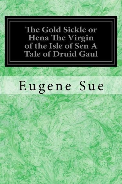 Cover for Eugene Sue · The Gold Sickle or Hena the Virgin of the Isle of Sen a Tale of Druid Gaul (Pocketbok) (2017)