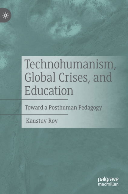 Cover for Kaustuv Roy · Technohumanism, Global Crises, and Education: Toward a Posthuman Pedagogy (Hardcover Book) [2022 edition] (2022)