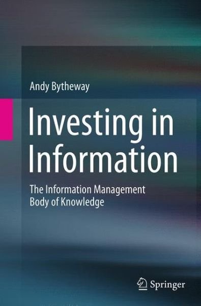 Cover for Andy Bytheway · Investing in Information: The Information Management Body of Knowledge (Paperback Book) [Softcover reprint of the original 1st ed. 2014 edition] (2016)