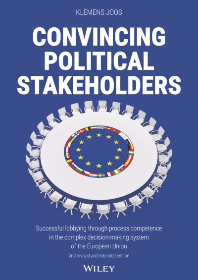 Convincing Political Stakeholders: Successful Lobbying Through Process Competence in the Complex Decision-making System of the European Union - Klemens Joos - Libros - Wiley-VCH Verlag GmbH - 9783527511389 - 6 de septiembre de 2023