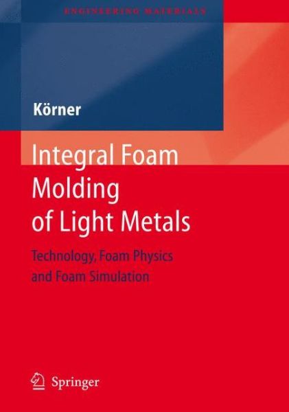 Cover for Carolin Koerner · Integral Foam Molding of Light Metals: Technology, Foam Physics and Foam Simulation - Engineering Materials (Hardcover Book) [2008 edition] (2009)