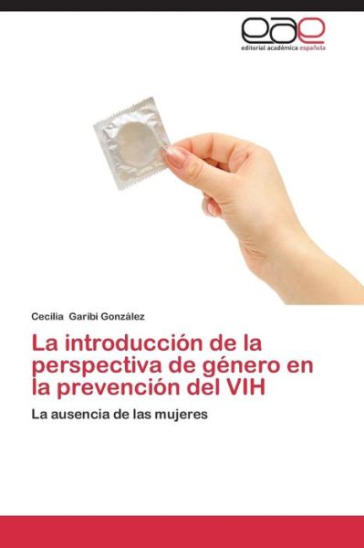 Cover for Cecilia Garibi González · La Introducción De La Perspectiva De Género en La Prevención Del Vih: La Ausencia De Las Mujeres (Paperback Book) [Spanish edition] (2014)