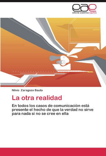 Cover for Nilvio Zaragoza Bauta · La Otra Realidad: en Todos Los Casos De Comunicación Está Presente El Hecho De Que La Verdad No Sirve Para Nada Si No Se Cree en Ella (Paperback Book) [Spanish edition] (2012)