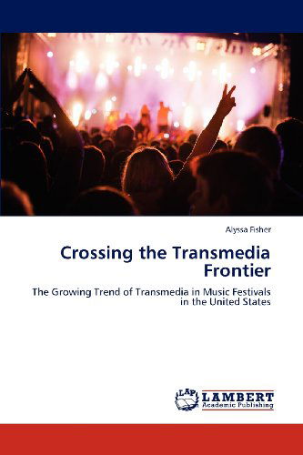 Cover for Alyssa Fisher · Crossing the Transmedia Frontier: the Growing Trend of Transmedia in Music Festivals in the United States (Paperback Book) (2012)