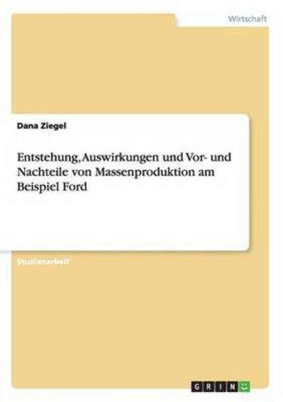 Cover for Dana Ziegel · Entstehung, Auswirkungen und Vor- und Nachteile von Massenproduktion am Beispiel Ford (Paperback Book) (2015)