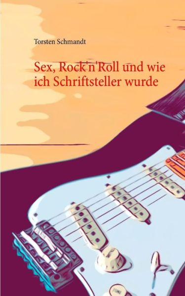 Sex, Rock'n'Roll und wie ich Schriftsteller wurde - Torsten Schmandt - Books - Books on Demand - 9783746075389 - July 11, 2019