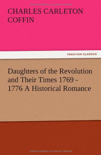 Cover for Charles Carleton Coffin · Daughters of the Revolution and Their Times 1769 - 1776 a Historical Romance (Paperback Book) (2012)