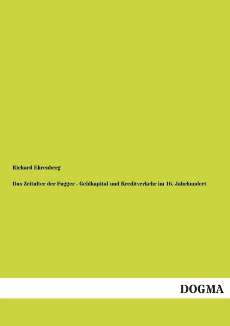 Das Zeitalter Der Fugger - Geldkapital Und Kreditverkehr Im 16. Jahrhundert - Richard Ehrenberg - Boeken - DOGMA - 9783955077389 - 28 november 2012