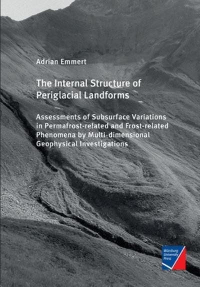 The Internal Structure of Periglacial Landforms: Assessments of Subsurface Variations in Permafrost-related and Frost-related Phenomena by Multi-dimensional Geophysical Investigations - Adrian Alexander Emmert - Książki - Wurzburg University Press - 9783958261389 - 27 lipca 2020