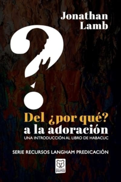 Del ?por Que? a La Adoracion: Una Introduccion Al Libro De Habacuc - Jonathan Lamb - Books - Ediciones Puma - 9786124252389 - July 27, 2020