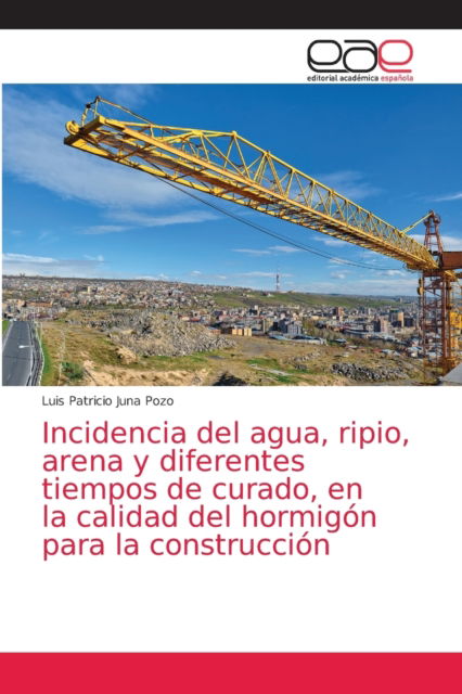 Cover for Luis Patricio Juna Pozo · Incidencia del agua, ripio, arena y diferentes tiempos de curado, en la calidad del hormigon para la construccion (Paperback Book) (2021)