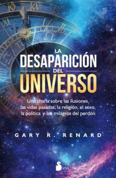 Cover for Gary R. Renard · Desaparicion Del Universo, La. Una Charla Sobre Las Ilusiones Las Vidas Pasadas La Religion El Sexo La Politica Y Los Milagros Del Perdon (Paperback Book) (2016)