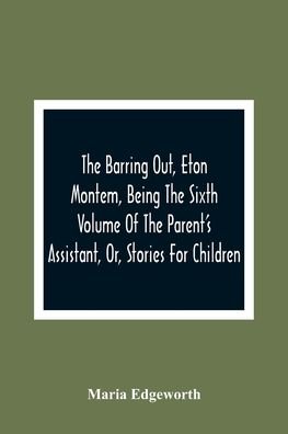 Cover for Maria Edgeworth · The Barring Out, Eton Montem, Being The Sixth Volume Of The Parent'S Assistant, Or, Stories For Children (Paperback Book) (2021)