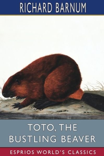 Cover for Richard Barnum · Toto, the Bustling Beaver: His Many Adventures (Esprios Classics): Illustrated by Walter S. Rogers (Paperback Book) (2024)