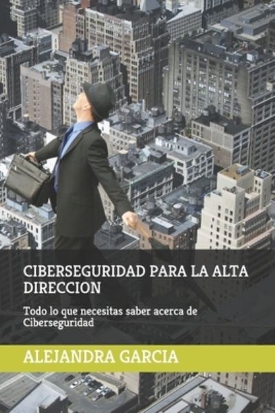 Cover for Edilia Alejandra Garcia · Ciberseguridad Para La Alta Direccion: Todo lo que necesitas saber sobre ciberseguridad (Paperback Book) (2021)