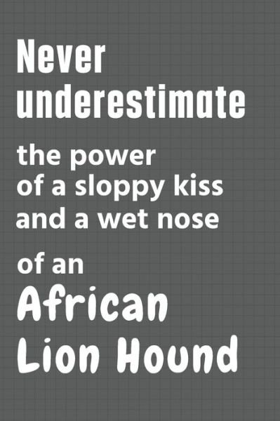 Cover for Wowpooch Press · Never underestimate the power of a sloppy kiss and a wet nose of an African Lion Hound (Paperback Book) (2020)