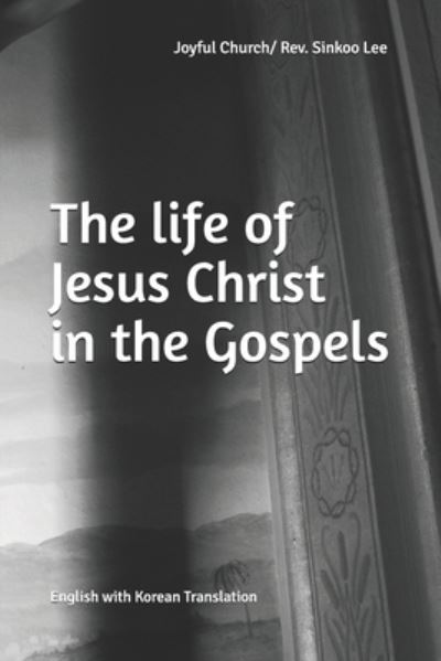 Cover for Sinkoo Lee · The life of Jesus Christ in the Gospels (Paperback Book) (2020)