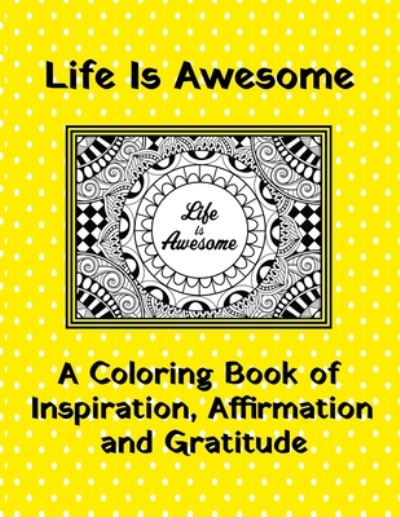 Life Is Awesome - A Coloring Book of Inspiration, Affirmation and Gratitude - Curly Pug Tails Press - Livros - Independently Published - 9798650646389 - 2 de junho de 2020