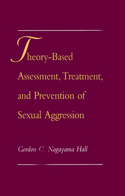 Cover for Hall, Gordon C. Nagayama (Professor, Department of Psychology, Professor, Department of Psychology, Kent State University, Kent, Ohio) · Theory-Based Assessment, Treatment, and Prevention of Sexual Aggression (Hardcover Book) (1996)