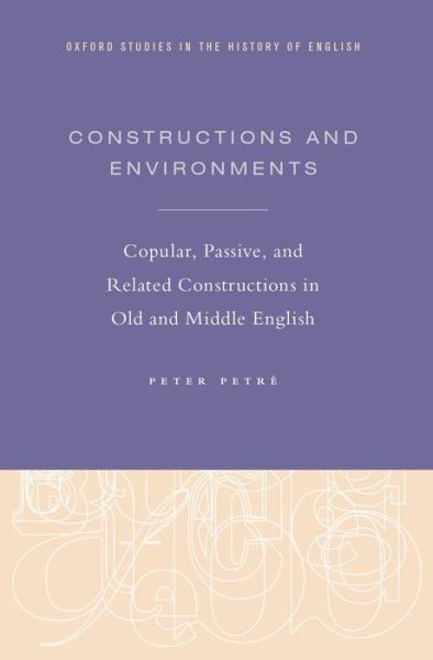 Cover for Petre, Peter (Postdoctoral Fellow, Postdoctoral Fellow, KU Leuven) · Constructions and Environments: Copular, Passive, and Related Constructions in Old and Middle English - Oxford Studies in the History of English (Hardcover Book) (2014)