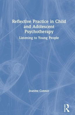 Cover for Jeanine Connor · Reflective Practice in Child and Adolescent Psychotherapy: Listening to Young People (Inbunden Bok) (2020)