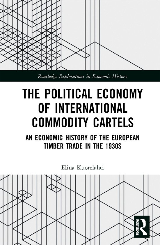 Cover for Kuorelahti, Elina (University of Helsinki) · The Political Economy of International Commodity Cartels: An Economic History of the European Timber Trade in the 1930s - Routledge Explorations in Economic History (Innbunden bok) (2020)