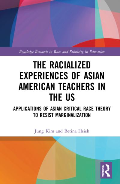 Cover for Kim, Jung (Lewis University, USA) · The Racialized Experiences of Asian American Teachers in the US: Applications of Asian Critical Race Theory to Resist Marginalization - Routledge Research in Race and Ethnicity in Education (Hardcover Book) (2021)