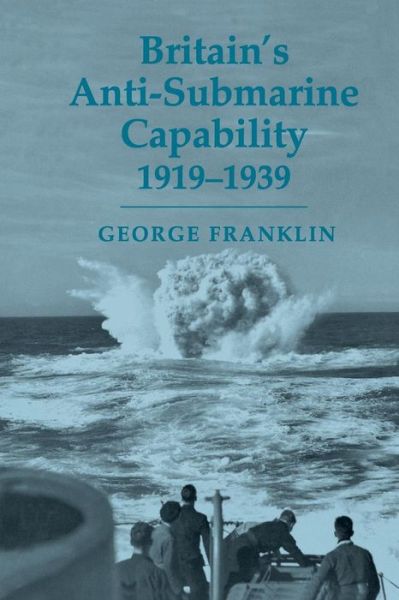 Cover for George Franklin · Britain's Anti-submarine Capability 1919-1939 - Cass Series: Naval Policy and History (Paperback Book) (2015)