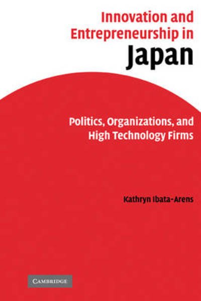 Cover for Ibata-Arens, Kathryn (Assistant Professor of Political Science, DePaul University, Chicago) · Innovation and Entrepreneurship in Japan: Politics, Organizations, and High Technology Firms (Pocketbok) (2009)