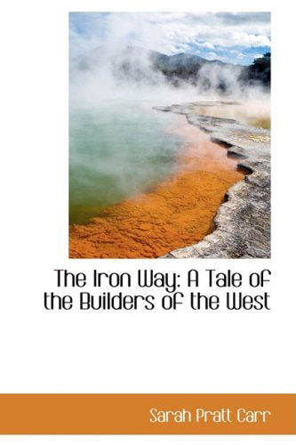 Cover for Sarah Pratt Carr · The Iron Way: a Tale of the Builders of the West (Hardcover Book) (2008)