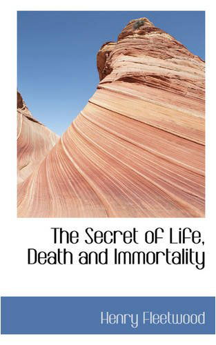 The Secret of Life, Death and Immortality - Henry Fleetwood - Books - BiblioLife - 9780559762390 - December 9, 2008