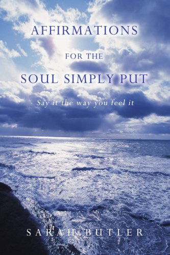 Affirmations for the Soul Simply Put: Say It the Way You Feel It - Sarah Butler - Books - iUniverse, Inc. - 9780595430390 - March 11, 2008