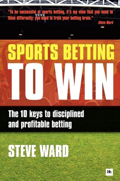 Sports Betting to Win: The 10 keys to disciplined and profitable betting - Steve Ward - Books - Harriman House Publishing - 9780857190390 - March 21, 2011