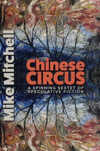 Chinese Circus : A Spinning Sextet of Speculative Fiction - Mike Mitchell - Livros - Byblos Press - 9780974600390 - 8 de janeiro de 2016
