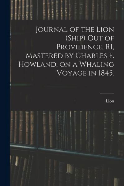 Cover for Lion (Ship) · Journal of the Lion (Ship) out of Providence, RI, Mastered by Charles F. Howland, on a Whaling Voyage in 1845. (Paperback Bog) (2021)