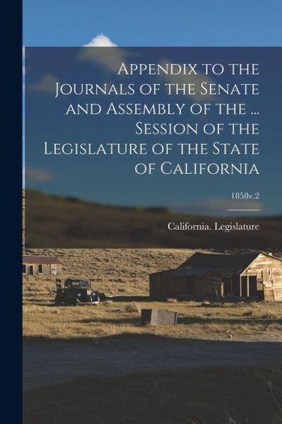 Cover for California Legislature · Appendix to the Journals of the Senate and Assembly of the ... Session of the Legislature of the State of California; 1858v.2 (Paperback Book) (2021)