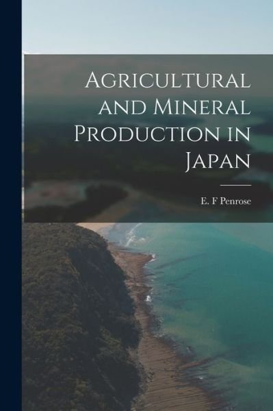 Cover for E F Penrose · Agricultural and Mineral Production in Japan (Pocketbok) (2021)