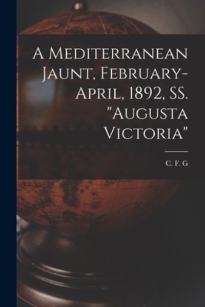 Cover for C F G · A Mediterranean Jaunt, February-April, 1892, SS. Augusta Victoria [microform] (Pocketbok) (2021)