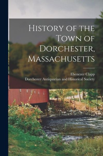 Cover for Ebenezer Clapp · History of the Town of Dorchester, Massachusetts (Book) (2022)