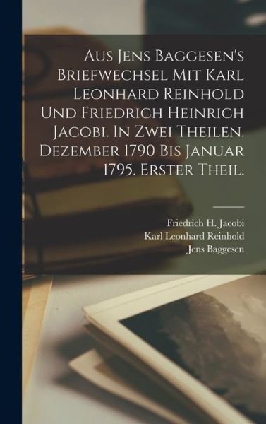 Cover for Jens Baggesen · Aus Jens Baggesen's Briefwechsel Mit Karl Leonhard Reinhold und Friedrich Heinrich Jacobi. in Zwei Theilen. Dezember 1790 Bis Januar 1795. Erster Theil (Buch) (2022)