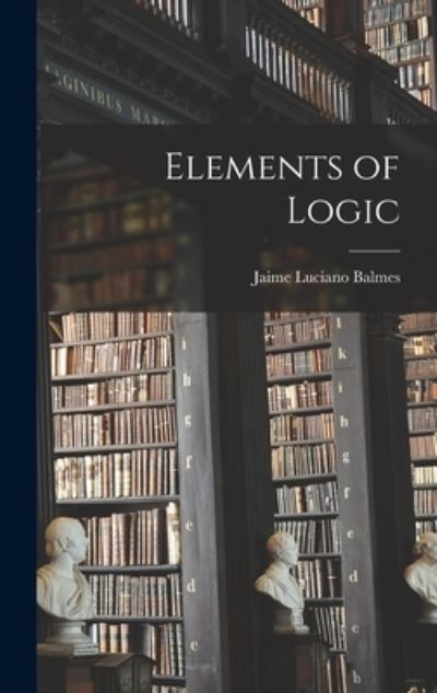 Elements of Logic - Jaime Luciano Balmes - Books - Creative Media Partners, LLC - 9781018134390 - October 27, 2022