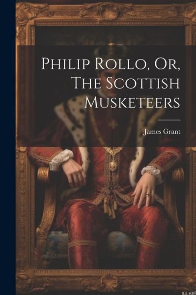 Cover for James Grant · Philip Rollo, or, the Scottish Musketeers (Bog) (2023)